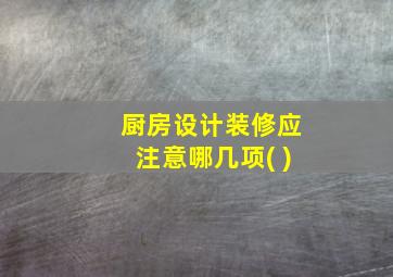 厨房设计装修应注意哪几项( )